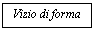 Text Box: Vizio di forma