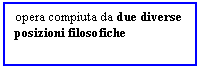 Text Box: opera compiuta da due diverse posizioni filosofiche